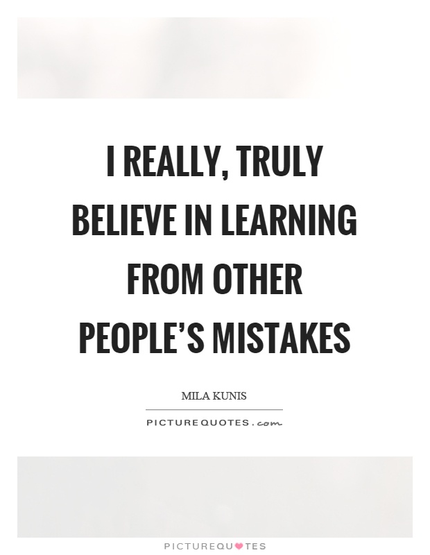 I really, truly believe in learning from other people's mistakes Picture Quote #1