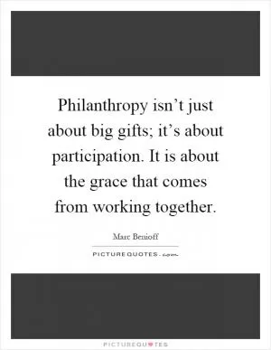 Philanthropy isn’t just about big gifts; it’s about participation. It is about the grace that comes from working together Picture Quote #1