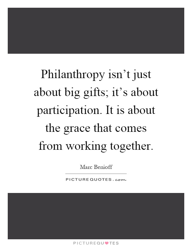 Philanthropy isn't just about big gifts; it's about participation. It is about the grace that comes from working together Picture Quote #1