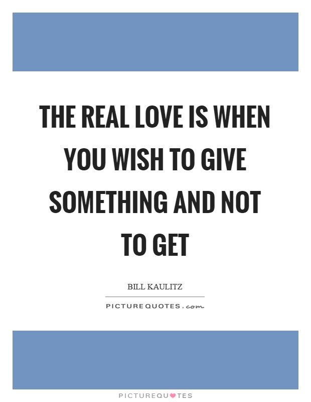 The real love is when you wish to give something and not to get Picture Quote #1