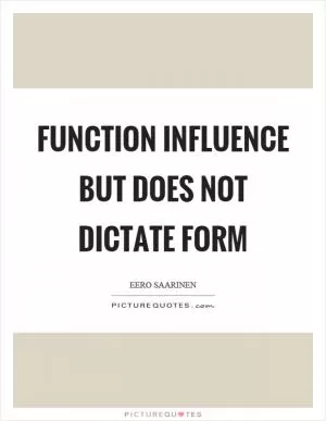 Function influence but does not dictate form Picture Quote #1
