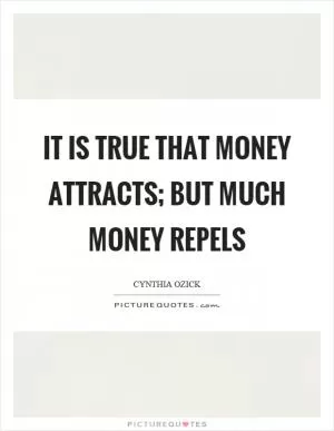 It is true that money attracts; but much money repels Picture Quote #1