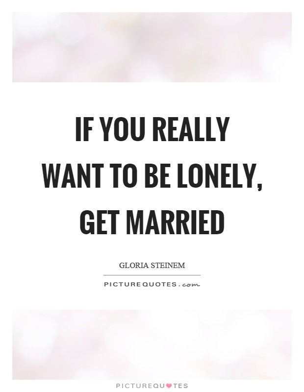 If you really want to be lonely, get married Picture Quote #1