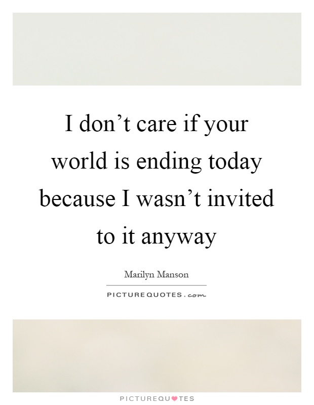 I don't care if your world is ending today because I wasn't invited to it anyway Picture Quote #1