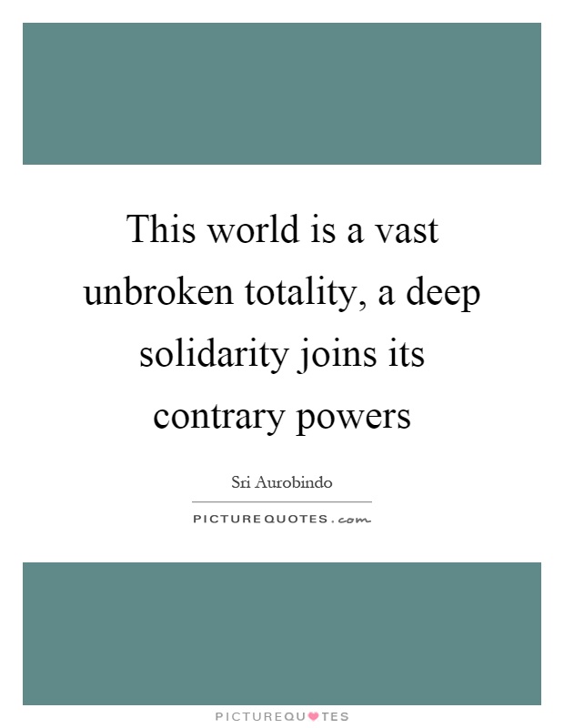 This world is a vast unbroken totality, a deep solidarity joins its contrary powers Picture Quote #1