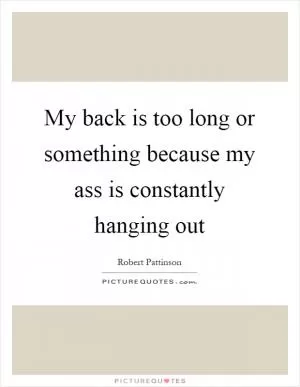 My back is too long or something because my ass is constantly hanging out Picture Quote #1