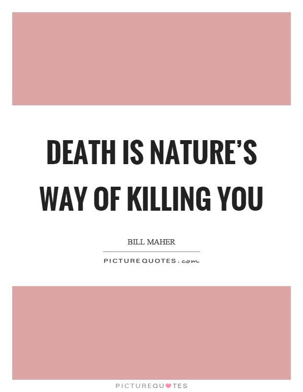 Death is nature's way of killing you Picture Quote #1