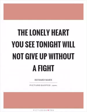 The lonely heart you see tonight will not give up without a fight Picture Quote #1