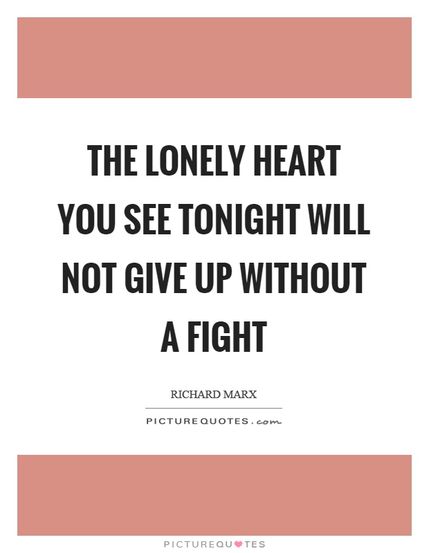 The lonely heart you see tonight will not give up without a fight Picture Quote #1