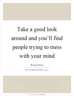 Take a good look around and you’ll find people trying to mess with your mind Picture Quote #1