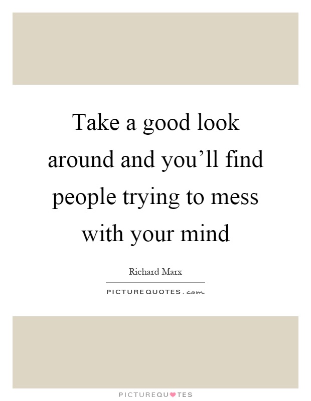 Take a good look around and you'll find people trying to mess with your mind Picture Quote #1