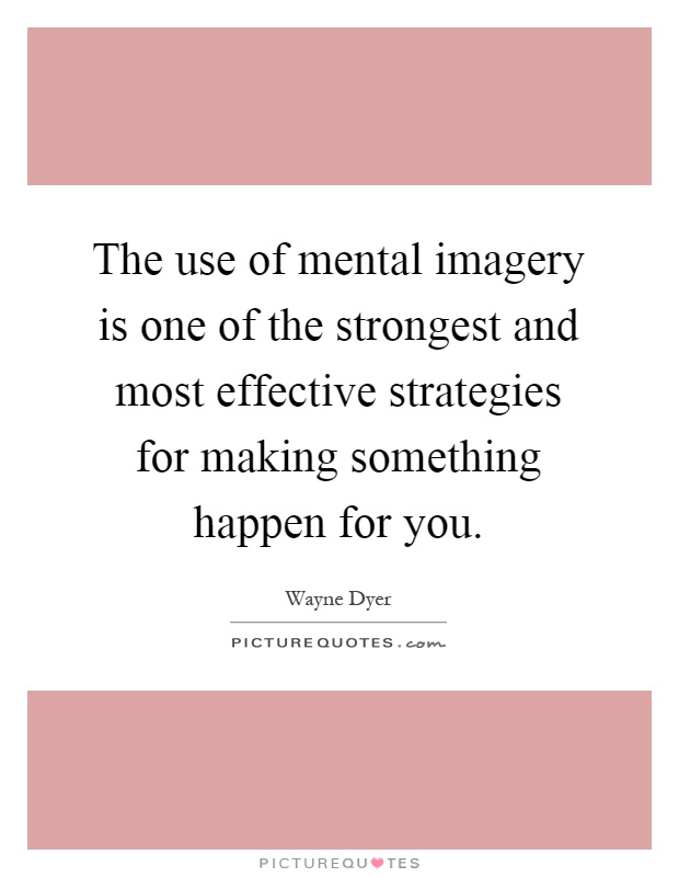 The use of mental imagery is one of the strongest and most effective strategies for making something happen for you Picture Quote #1
