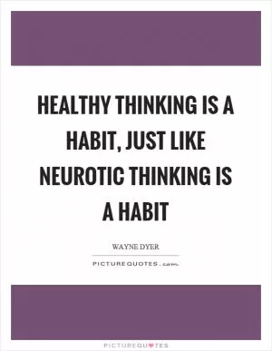 Healthy thinking is a habit, just like neurotic thinking is a habit Picture Quote #1