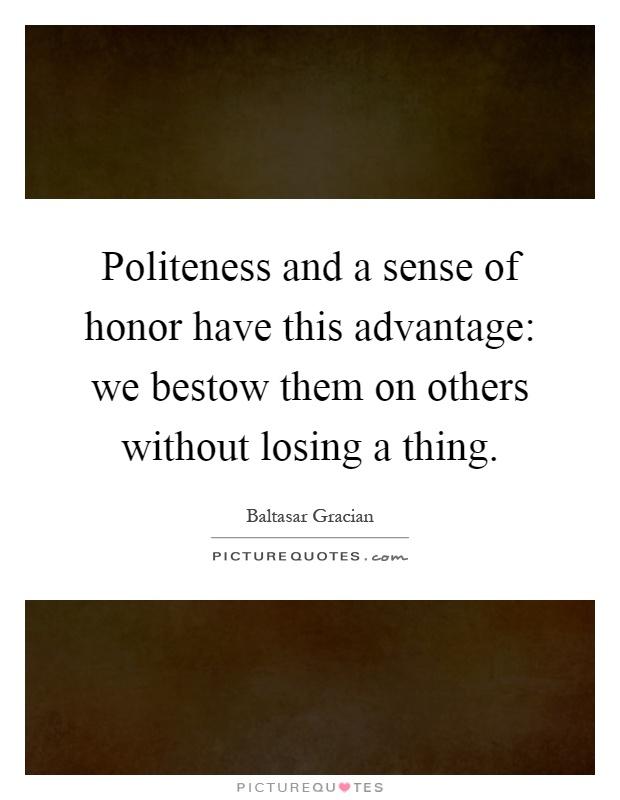 Politeness and a sense of honor have this advantage: we bestow them on others without losing a thing Picture Quote #1