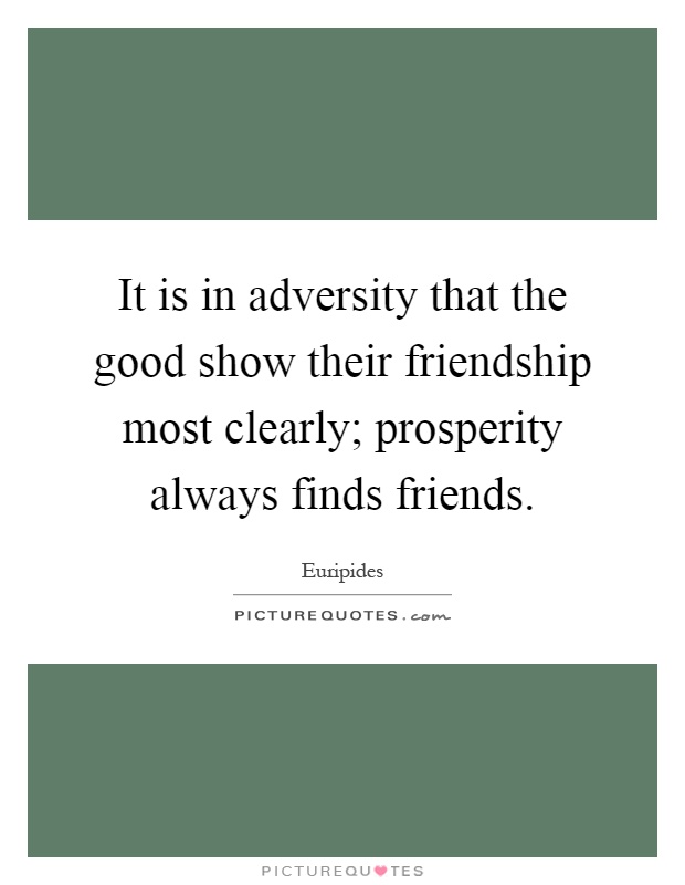 It is in adversity that the good show their friendship most clearly; prosperity always finds friends Picture Quote #1