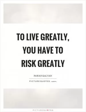 To live greatly, you have to risk greatly Picture Quote #1