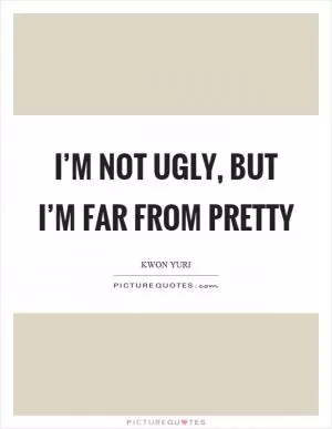 I’m not ugly, but I’m far from pretty Picture Quote #1