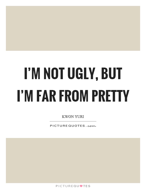 I'm not ugly, but I'm far from pretty Picture Quote #1