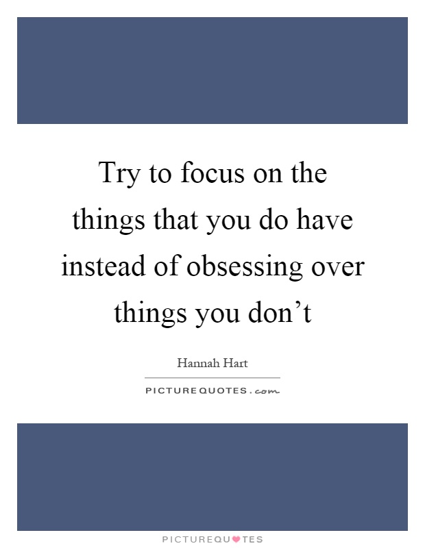 Try to focus on the things that you do have instead of obsessing over things you don't Picture Quote #1