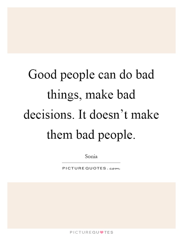 Good people can do bad things, make bad decisions. It doesn't make them bad people Picture Quote #1