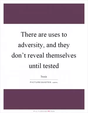 There are uses to adversity, and they don’t reveal themselves until tested Picture Quote #1