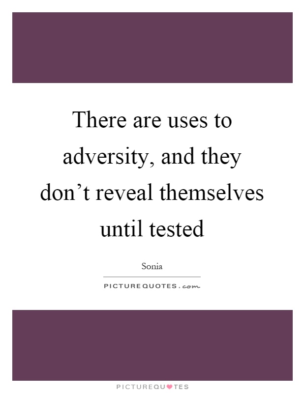 There are uses to adversity, and they don't reveal themselves until tested Picture Quote #1