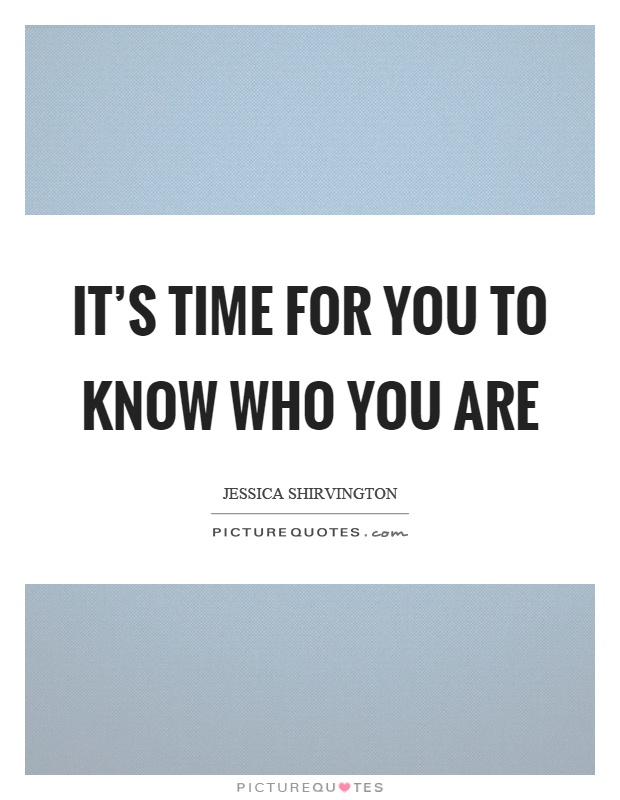 It's time for you to know who you are Picture Quote #1