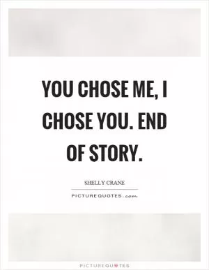 You chose me, I chose you. End of story Picture Quote #1