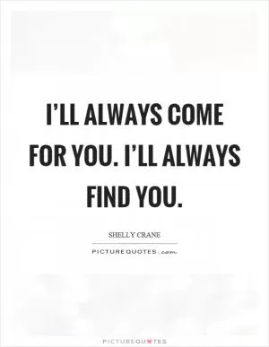 I’ll always come for you. I’ll always find you Picture Quote #1