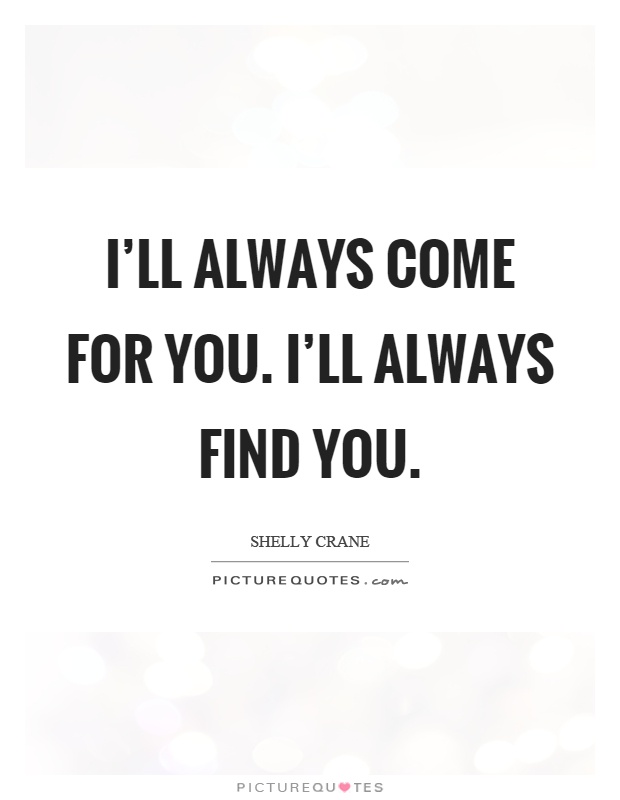 I'll always come for you. I'll always find you Picture Quote #1