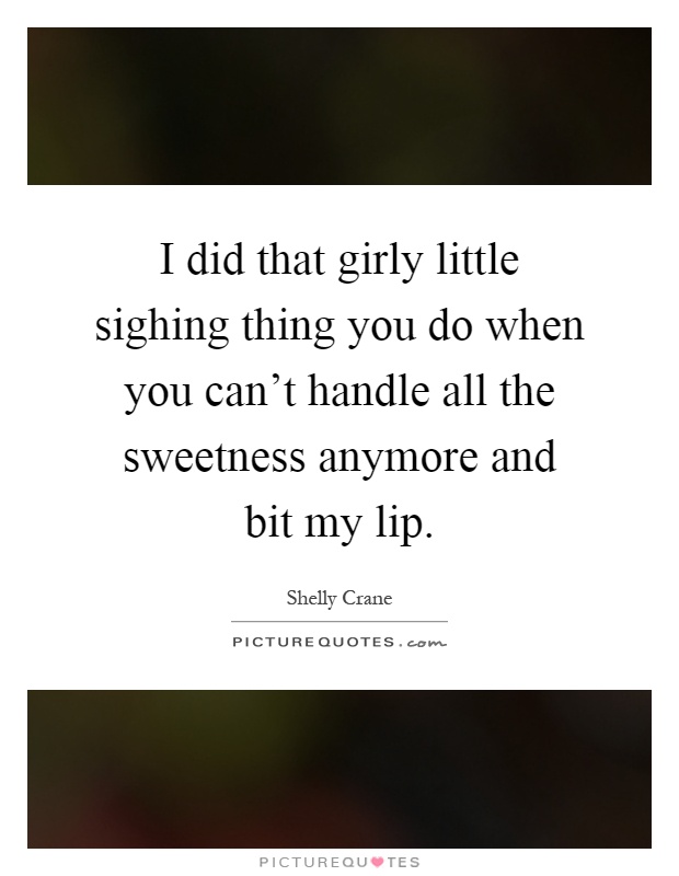 I did that girly little sighing thing you do when you can't handle all the sweetness anymore and bit my lip Picture Quote #1