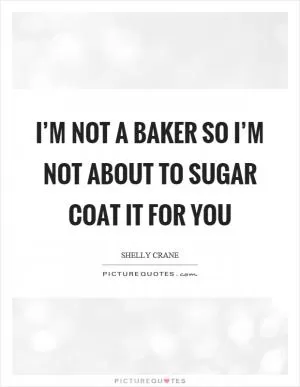 I’m not a baker so I’m not about to sugar coat it for you Picture Quote #1