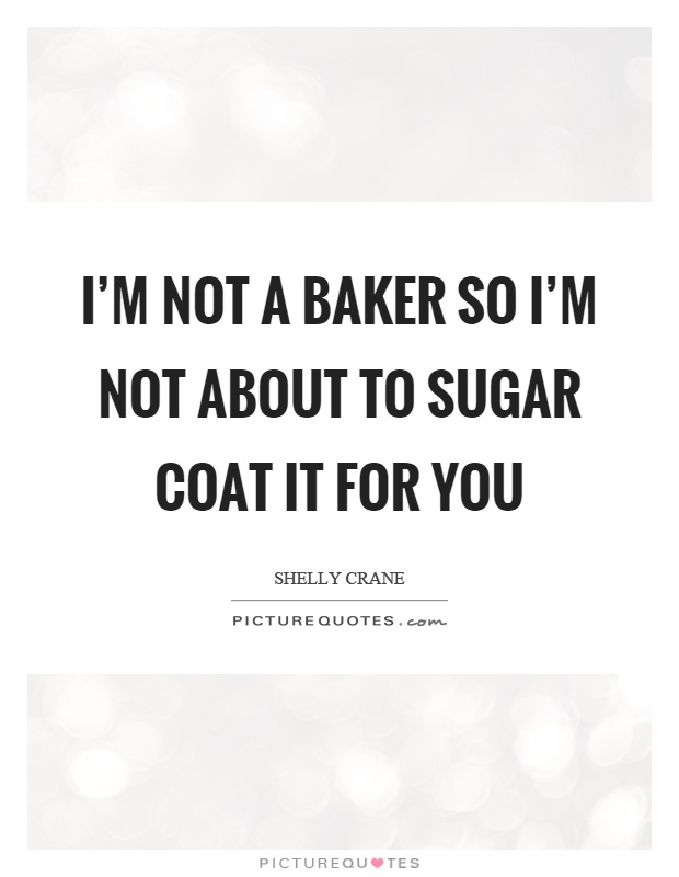 I'm not a baker so I'm not about to sugar coat it for you Picture Quote #1