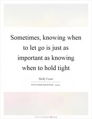 Sometimes, knowing when to let go is just as important as knowing when to hold tight Picture Quote #1