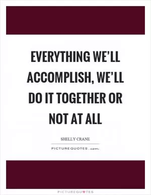 Everything we’ll accomplish, we’ll do it together or not at all Picture Quote #1
