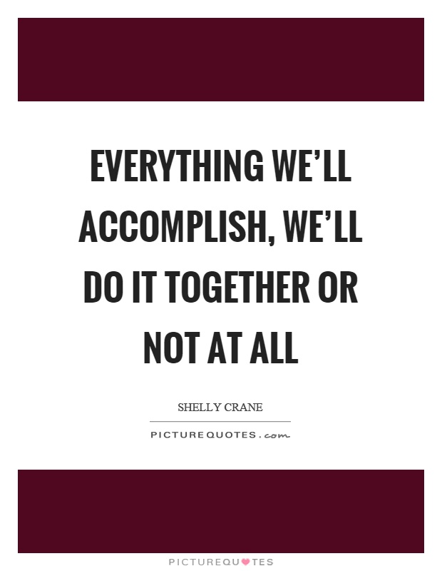 Everything we'll accomplish, we'll do it together or not at all Picture Quote #1