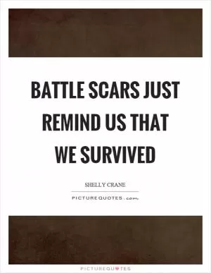 Battle scars just remind us that we survived Picture Quote #1