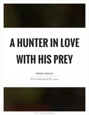 A hunter in love with his prey Picture Quote #1