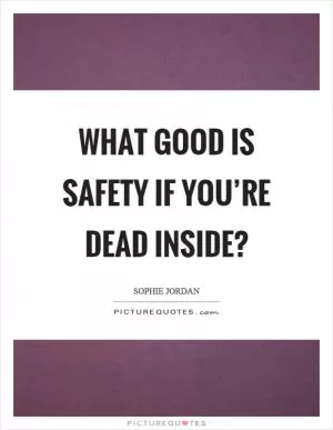What good is safety if you’re dead inside? Picture Quote #1