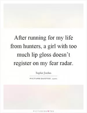 After running for my life from hunters, a girl with too much lip gloss doesn’t register on my fear radar Picture Quote #1