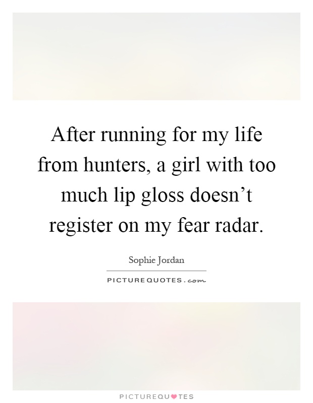 After running for my life from hunters, a girl with too much lip gloss doesn't register on my fear radar Picture Quote #1