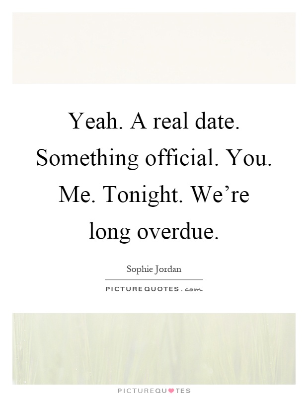 Yeah. A real date. Something official. You. Me. Tonight. We're long overdue Picture Quote #1