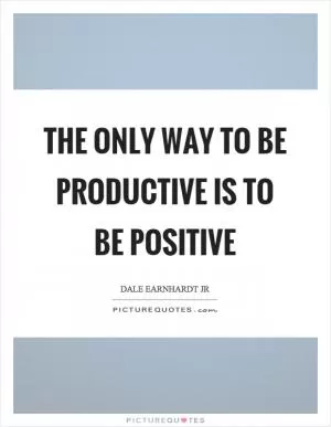 The only way to be productive is to be positive Picture Quote #1