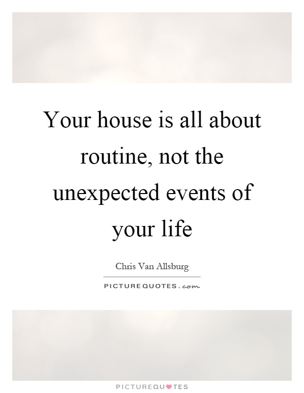 Your house is all about routine, not the unexpected events of your life Picture Quote #1