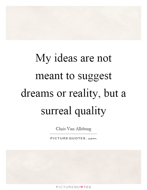 My ideas are not meant to suggest dreams or reality, but a surreal quality Picture Quote #1