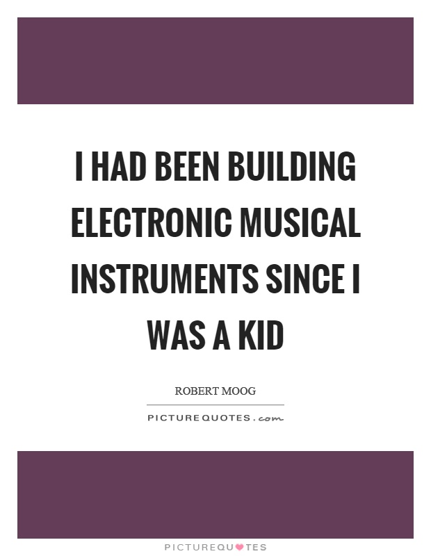 I had been building electronic musical instruments since I was a kid Picture Quote #1