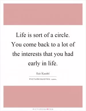 Life is sort of a circle. You come back to a lot of the interests that you had early in life Picture Quote #1