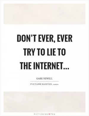 Don’t ever, ever try to lie to the internet Picture Quote #1