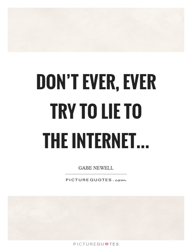 Don't ever, ever try to lie to the internet Picture Quote #1