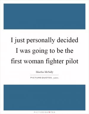I just personally decided I was going to be the first woman fighter pilot Picture Quote #1
